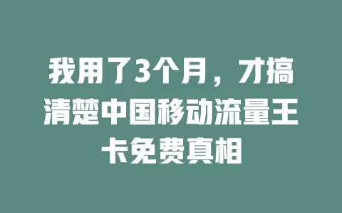 我用了3个月，才搞清楚中国移动流量王卡免费真相