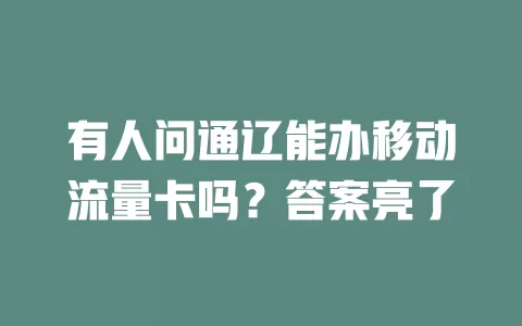 有人问通辽能办移动流量卡吗？答案亮了