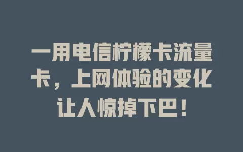 一用电信柠檬卡流量卡，上网体验的变化让人惊掉下巴！