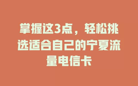 掌握这3点，轻松挑选适合自己的宁夏流量电信卡