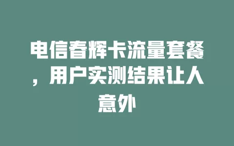 电信春辉卡流量套餐，用户实测结果让人意外