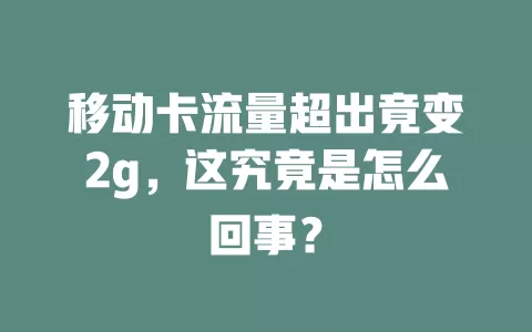 移动卡流量超出竟变2g，这究竟是怎么回事？