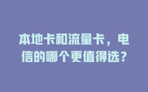 本地卡和流量卡，电信的哪个更值得选？