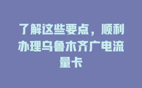 了解这些要点，顺利办理乌鲁木齐广电流量卡