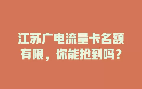 江苏广电流量卡名额有限，你能抢到吗？