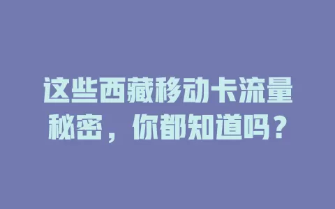 这些西藏移动卡流量秘密，你都知道吗？