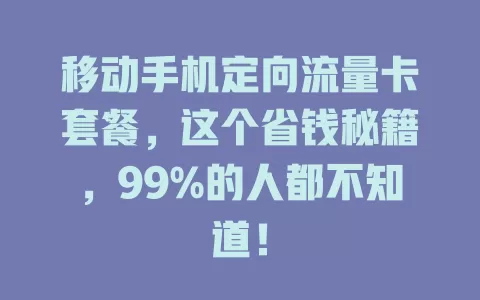 移动手机定向流量卡套餐，这个省钱秘籍，99%的人都不知道！