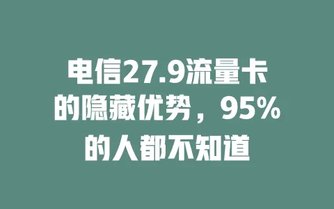 电信27.9流量卡的隐藏优势，95%的人都不知道