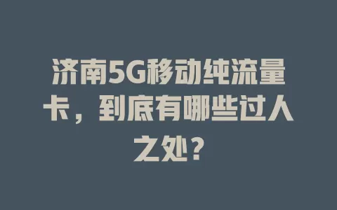 济南5G移动纯流量卡，到底有哪些过人之处？