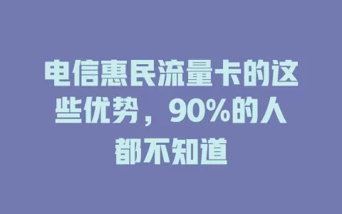 电信惠民流量卡的这些优势，90%的人都不知道