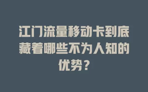 江门流量移动卡到底藏着哪些不为人知的优势？