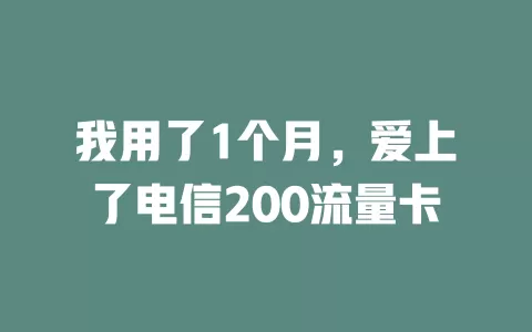 我用了1个月，爱上了电信200流量卡