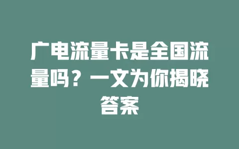 广电流量卡是全国流量吗？一文为你揭晓答案