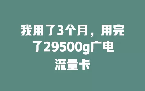 我用了3个月，用完了29500g广电流量卡