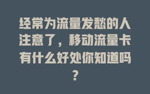 经常为流量发愁的人注意了，移动流量卡有什么好处你知道吗？