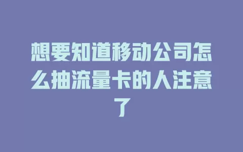 想要知道移动公司怎么抽流量卡的人注意了