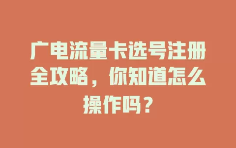 广电流量卡选号注册全攻略，你知道怎么操作吗？