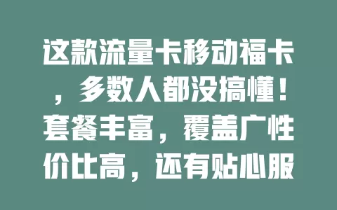 这款流量卡移动福卡，多数人都没搞懂！套餐丰富，覆盖广性价比高，还有贴心服务和使用窍门