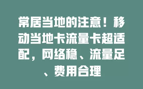 常居当地的注意！移动当地卡流量卡超适配，网络稳、流量足、费用合理
