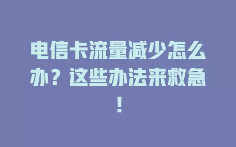 电信卡流量减少怎么办？这些办法来救急！