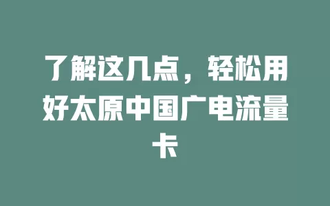 了解这几点，轻松用好太原中国广电流量卡