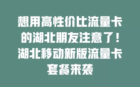 想用高性价比流量卡的湖北朋友注意了！湖北移动新版流量卡套餐来袭