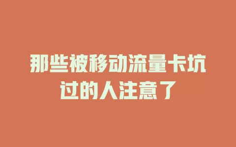 那些被移动流量卡坑过的人注意了