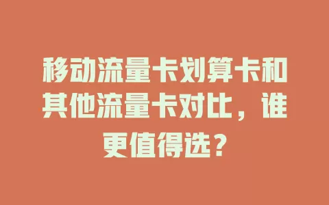 移动流量卡划算卡和其他流量卡对比，谁更值得选？