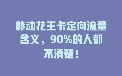 移动花王卡定向流量含义，90%的人都不清楚！