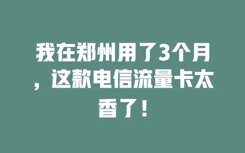 我在郑州用了3个月，这款电信流量卡太香了！