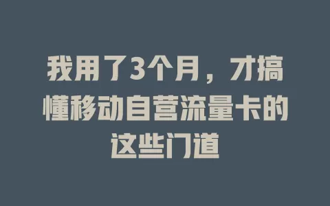 我用了3个月，才搞懂移动自营流量卡的这些门道