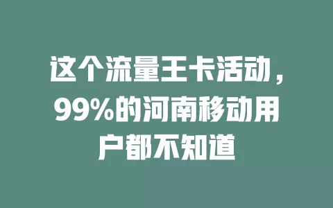 这个流量王卡活动，99%的河南移动用户都不知道