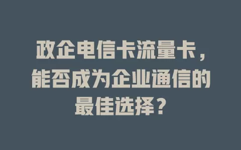 政企电信卡流量卡，能否成为企业通信的最佳选择？