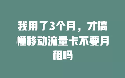 我用了3个月，才搞懂移动流量卡不要月租吗