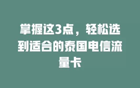 掌握这3点，轻松选到适合的泰国电信流量卡