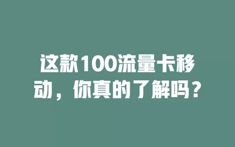 这款100流量卡移动，你真的了解吗？