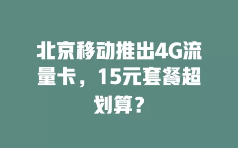 北京移动推出4G流量卡，15元套餐超划算？