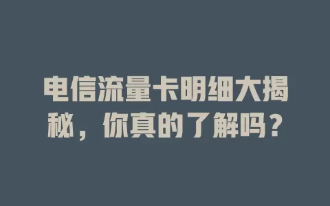电信流量卡明细大揭秘，你真的了解吗？
