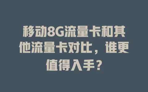 移动8G流量卡和其他流量卡对比，谁更值得入手？