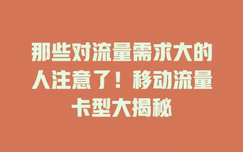 那些对流量需求大的人注意了！移动流量卡型大揭秘