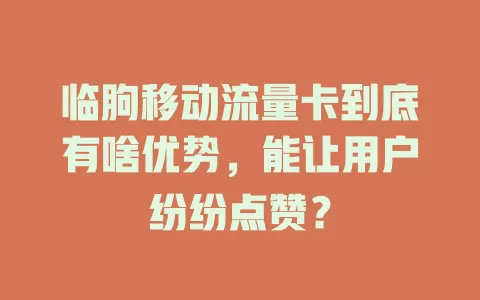 临朐移动流量卡到底有啥优势，能让用户纷纷点赞？