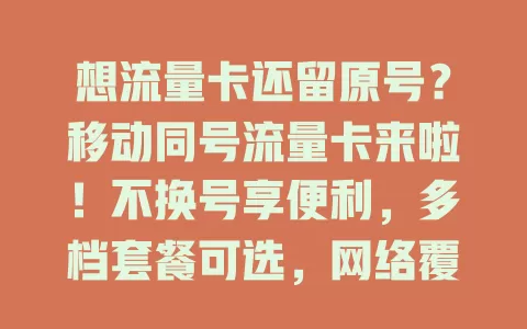 想流量卡还留原号？移动同号流量卡来啦！不换号享便利，多档套餐可选，网络覆盖广，操作简便，客服贴心，畅享流量就选它