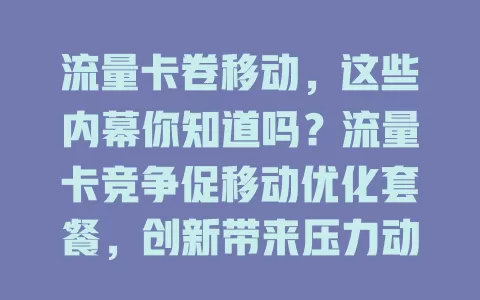 流量卡卷移动，这些内幕你知道吗？流量卡竞争促移动优化套餐，创新带来压力动力，市场卡多质量不一，消费者要慎选，移动要平衡利益，实现共赢。