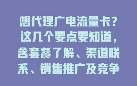 想代理广电流量卡？这几个要点要知道，含套餐了解、渠道联系、销售推广及竞争关注