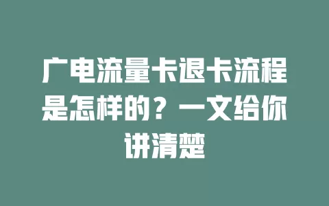 广电流量卡退卡流程是怎样的？一文给你讲清楚