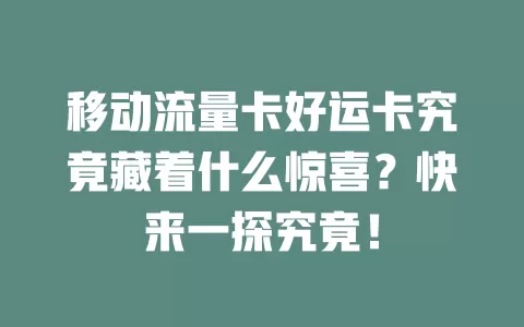 移动流量卡好运卡究竟藏着什么惊喜？快来一探究竟！