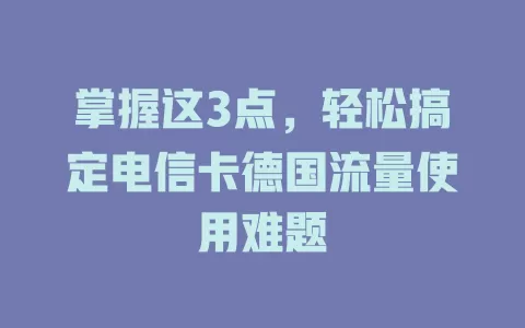 掌握这3点，轻松搞定电信卡德国流量使用难题
