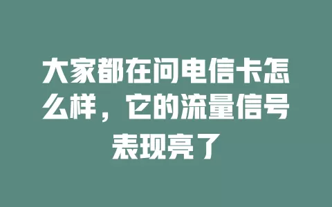 大家都在问电信卡怎么样，它的流量信号表现亮了