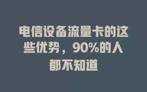 电信设备流量卡的这些优势，90%的人都不知道