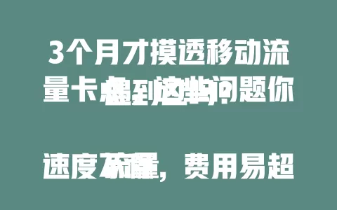 3个月才摸透移动流量卡点，这些问题你遇到过吗？

流量速度不稳，费用易超，套餐难选，设备兼容性也有问题。摸透移动流量卡点非一蹴而就，快来看看如何避免困扰，畅享移动流量！